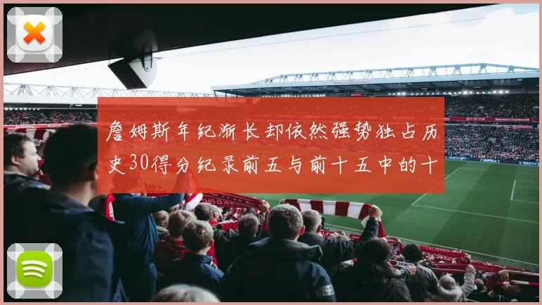 詹姆斯年纪渐长却依然强势独占历史30得分纪录前五与前十五中的十三席