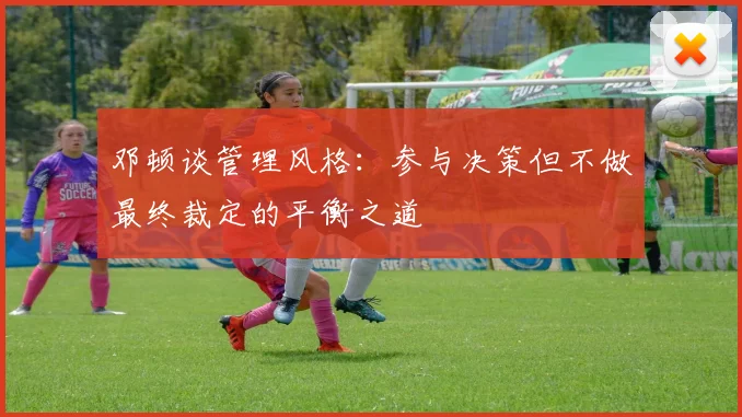 邓顿谈管理风格：参与决策但不做最终裁定的平衡之道