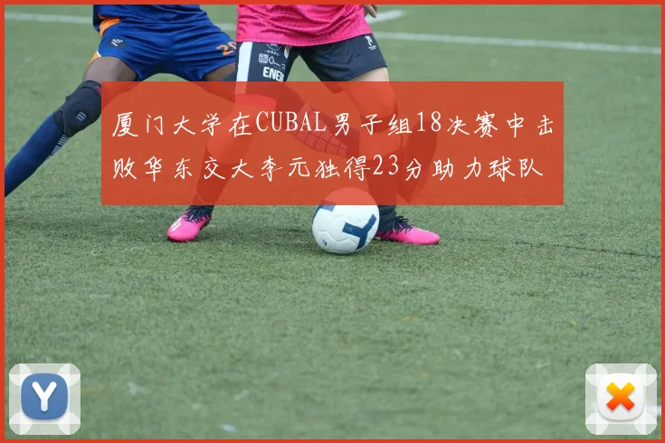 厦门大学在CUBAL男子组18决赛中击败华东交大李元独得23分助力球队晋级