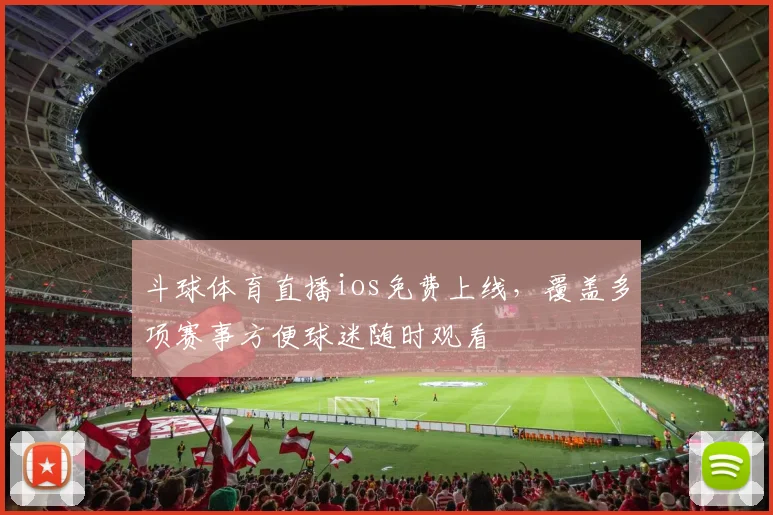 斗球体育直播ios免费上线，覆盖多项赛事方便球迷随时观看