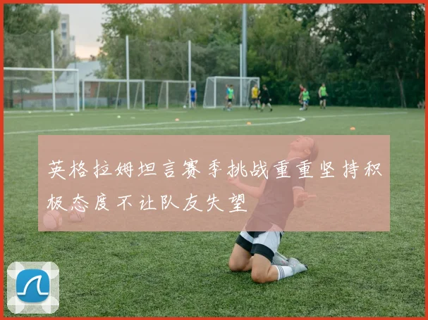 英格拉姆坦言赛季挑战重重坚持积极态度不让队友失望